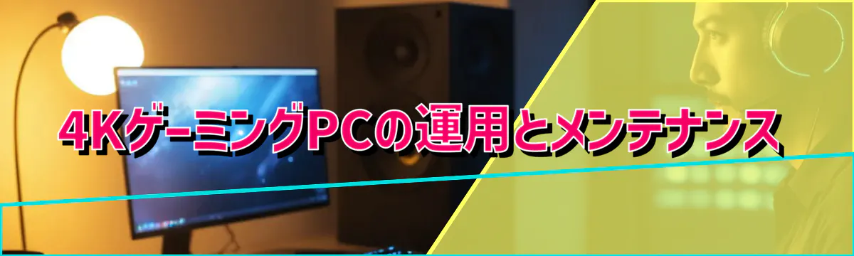 4KゲーミングPCの運用とメンテナンス