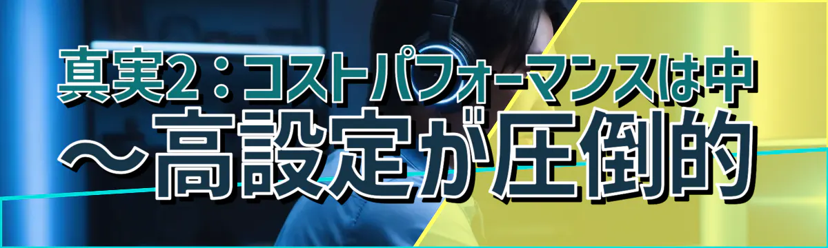 真実2:コストパフォーマンスは中~高設定が圧倒的