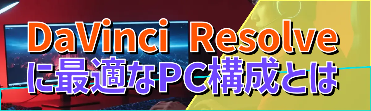 DaVinci Resolveに最適なPC構成とは