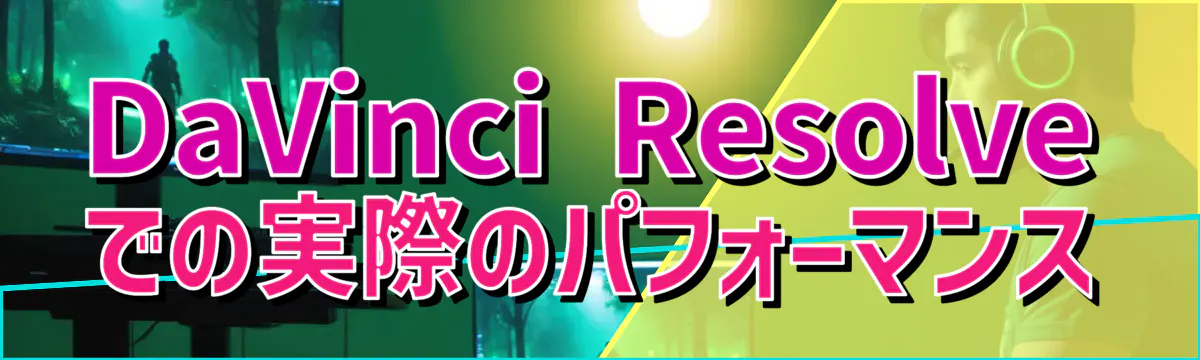DaVinci Resolveでの実際のパフォーマンス