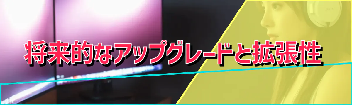 将来的なアップグレードと拡張性
