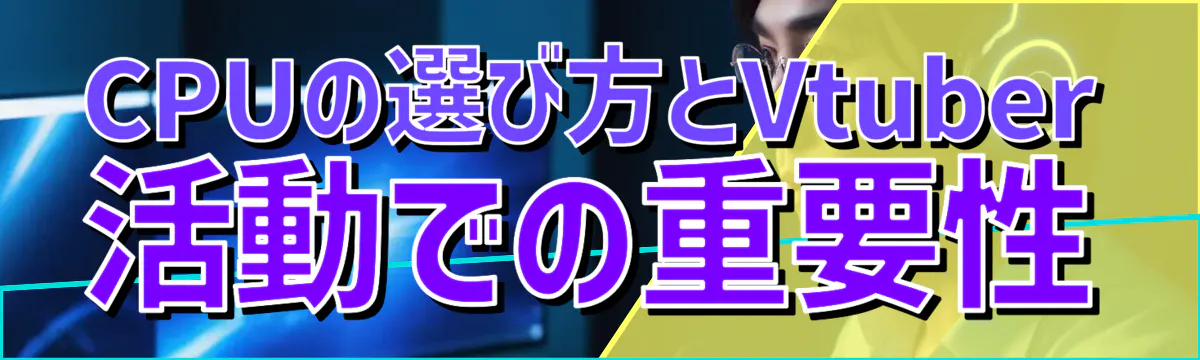 CPUの選び方とVtuber活動での重要性