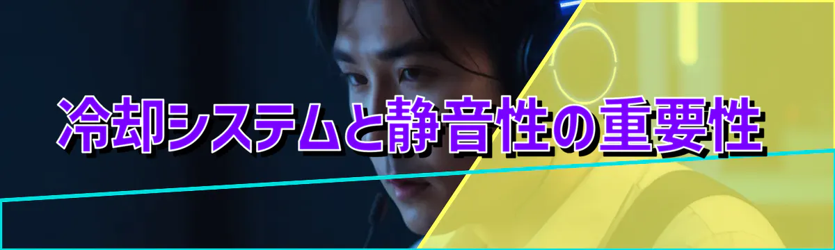冷却システムと静音性の重要性