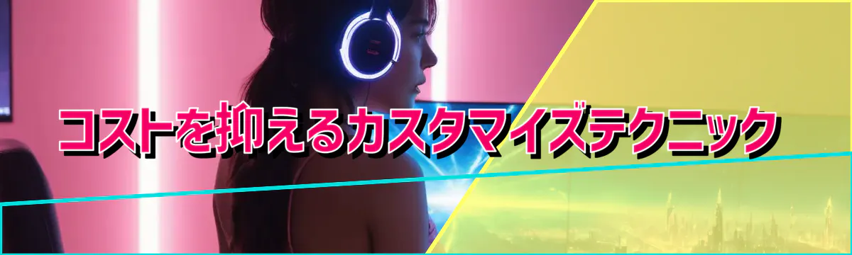 コストを抑えるカスタマイズテクニック