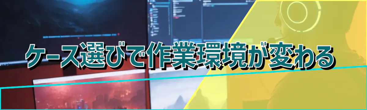 ケース選びで作業環境が変わる