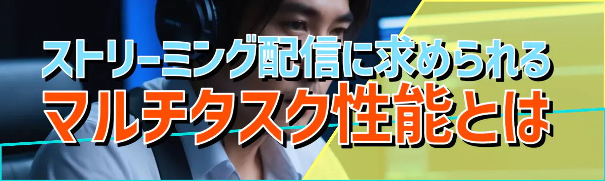 ストリーミング配信に求められるマルチタスク性能とは