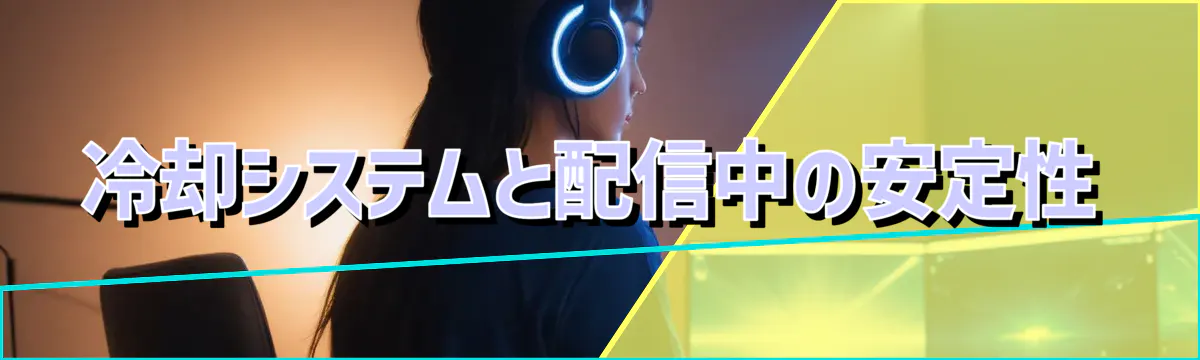 冷却システムと配信中の安定性