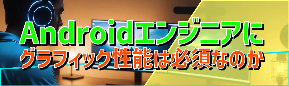 Androidエンジニアにグラフィック性能は必須なのか