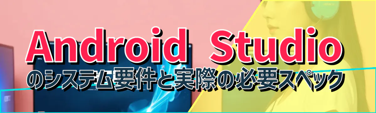 Android Studioのシステム要件と実際の必要スペック
