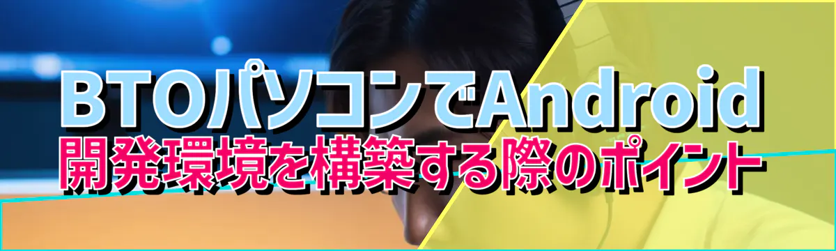 BTOパソコンでAndroid開発環境を構築する際のポイント