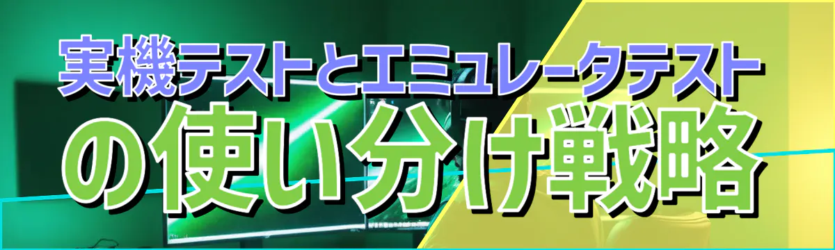 実機テストとエミュレータテストの使い分け戦略