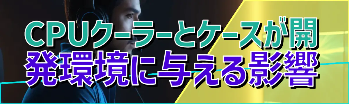 CPUクーラーとケースが開発環境に与える影響