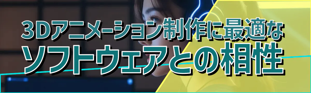 3Dアニメーション制作に最適なソフトウェアとの相性