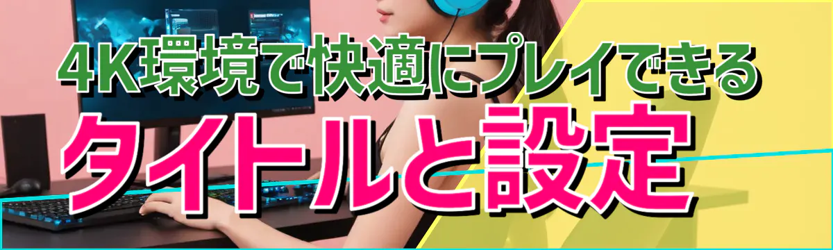 4K環境で快適にプレイできるタイトルと設定