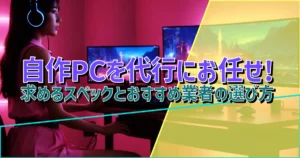 自作PCを代行にお任せ! 求めるスペックとおすすめ業者の選び方 | BTO